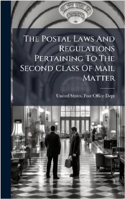 The Postal Laws And Regulations Pertaining To The Second Class Of Mail Matter by United States Post Office Dept