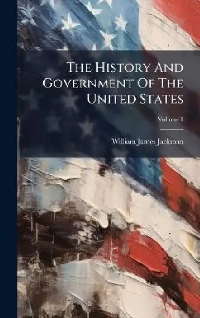 The History And Government Of The United States by William James Jackman