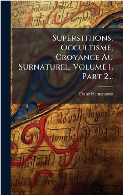 Superstitions, Occultisme, Croyance Au Surnaturel, Volume 1, Part 2... by Heinemann, Franz