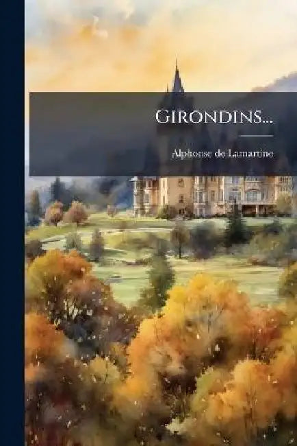 Girondins... by Alphonse De Lamartine