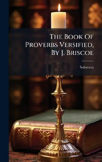 The Book Of Proverbs Versified, By J. Briscoe by Solomon (King ).