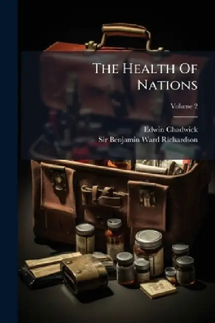 The Health Of Nations by Edwin Chadwick, Sir Benjamin Ward Richardson