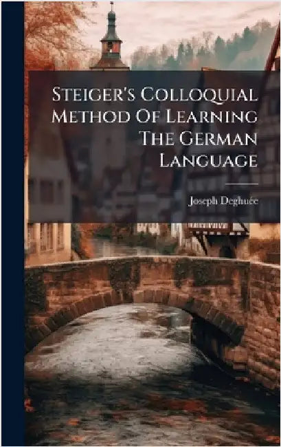 Steiger's Colloquial Method Of Learning The German Language by Deghuã(c)E, Joseph