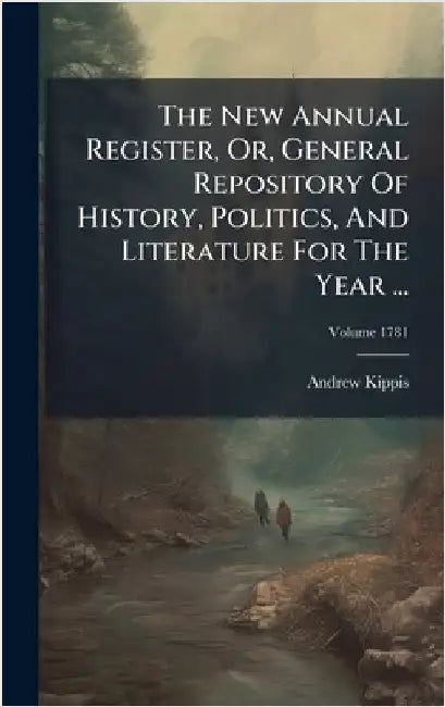 The New Annual Register, Or, General Repository Of History, Politics, And Literature For The Year ... by Andrew Kippis