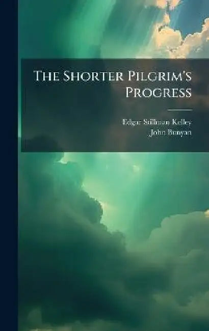 The Shorter Pilgrim's Progress by Edgar Stillman Kelley, John Bunyan