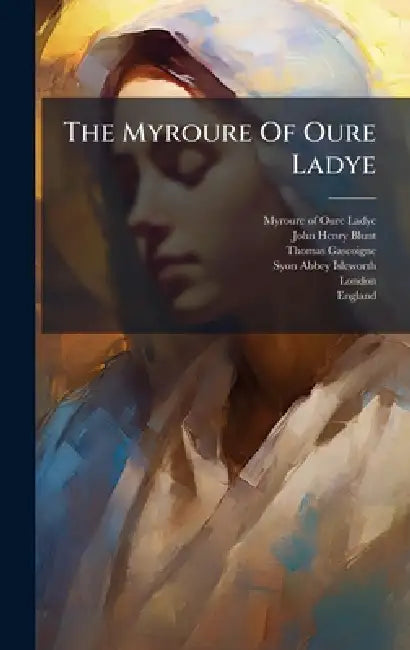 The Myroure Of Oure Ladye by Myroure of Oure Ladye, John Henry Blunt, Thomas Gascoigne