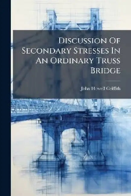 Discussion Of Secondary Stresses In An Ordinary Truss Bridge by John Howell Griffith