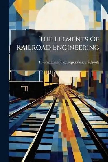 The Elements Of Railroad Engineering by International Correspondence Schools
