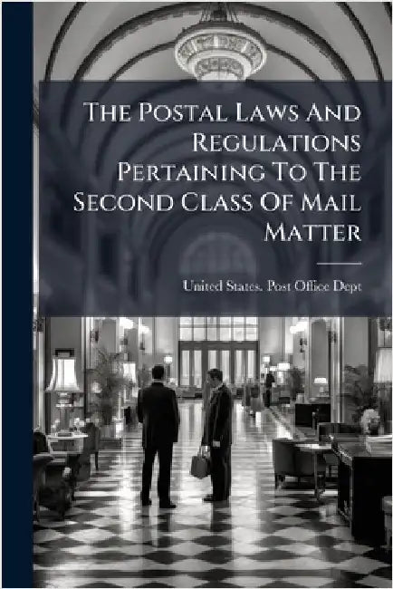 The Postal Laws And Regulations Pertaining To The Second Class Of Mail Matter by United States Post Office Dept