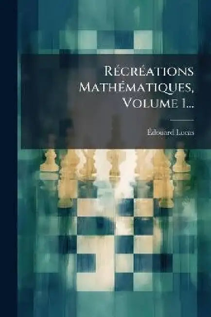 RÃ(c)crÃ(c)ations MathÃ(c)matiques, Volume 1... by Ãdouard Lucas
