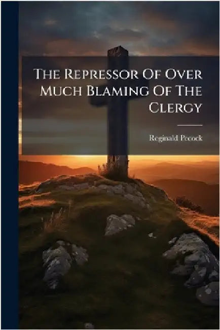 The Repressor Of Over Much Blaming Of The Clergy by Reginald Pecock