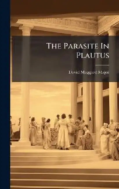 The Parasite In Plautus by David Maggard Major