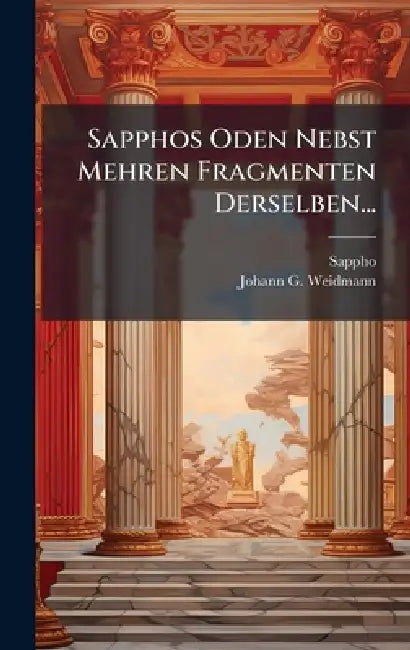 Sapphos Oden Nebst Mehren Fragmenten Derselben... by Sappho, Johann G Weidmann