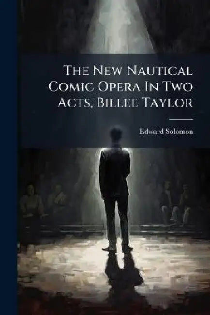 The New Nautical Comic Opera In Two Acts, Billee Taylor by Edward Solomon