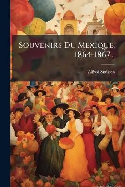 Souvenirs Du Mexique, 1864-1867... by Alfred Smissen (Baron Van Der)