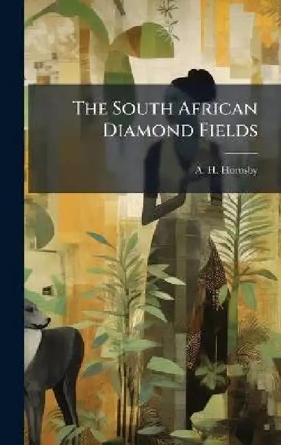 The South African Diamond Fields by A. H. Hornsby