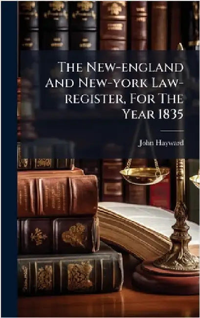 The New-england And New-york Law-register, For The Year 1835 by Hayward, John