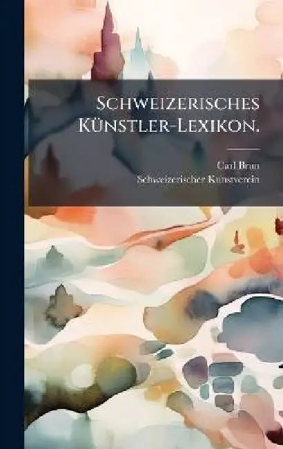 Schweizerisches KÃ1/4nstler-Lexikon. by Carl Brun, Schweizerischer Kunstverein