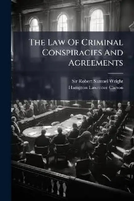 The Law Of Criminal Conspiracies And Agreements by Sir Robert Samuel Wright, Hampton Lawrence Carson