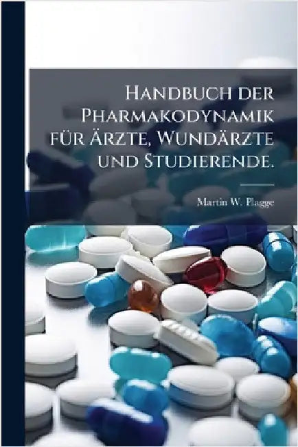 Handbuch der Pharmakodynamik fÃ1/4r Ãrzte, Wundärzte und Studierende. by Plagge, Martin W.