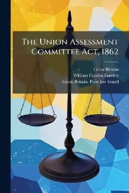 The Union Assessment Committee Act, 1862 by Great Britain, William Golden Lumley, Great Britain Poor Law Board