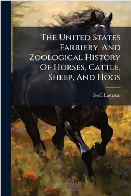 The United States Farriery, And Zoological History Of Horses, Cattle, Sheep, And Hogs by Eastman, Buell
