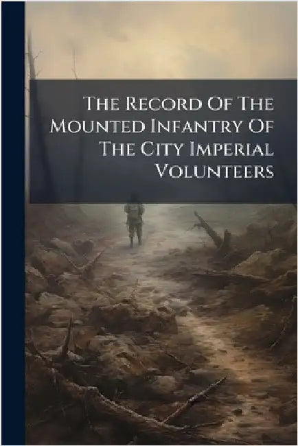 The Record Of The Mounted Infantry Of The City Imperial Volunteers by Anonymous