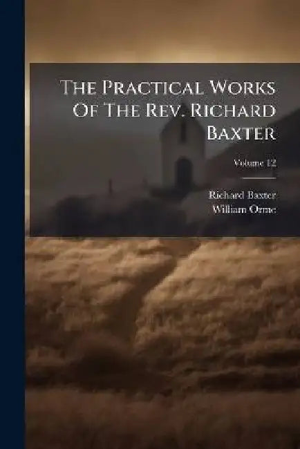 The Practical Works Of The Rev. Richard Baxter by Richard Baxter, William Orme