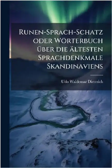 Runen-Sprach-Schatz oder Wörterbuch Ã1/4ber die ältesten Sprachdenkmale Skandinaviens by Dieterich, Udo Waldemar