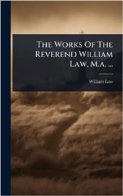 The Works Of The Reverend William Law, M.a. ... by William Law