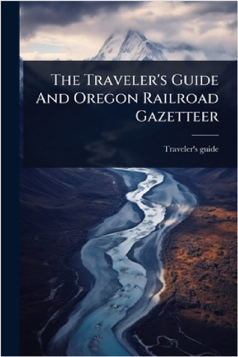 The Traveler's Guide And Oregon Railroad Gazetteer by Traveler's Guide