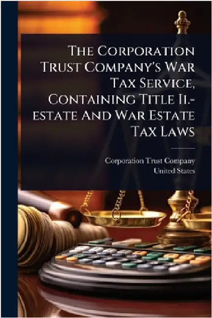 The Corporation Trust Company's War Tax Service, Containing Title Ii.-estate And War Estate Tax Laws by Company, Corporation Trust