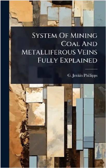 System Of Mining Coal And Metalliferous Veins Fully Explained by Phillipps, G. Jenkin