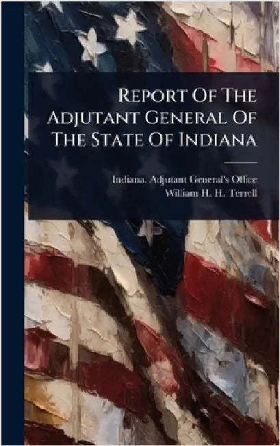 Report Of The Adjutant General Of The State Of Indiana by Indiana Adjutant General's Office