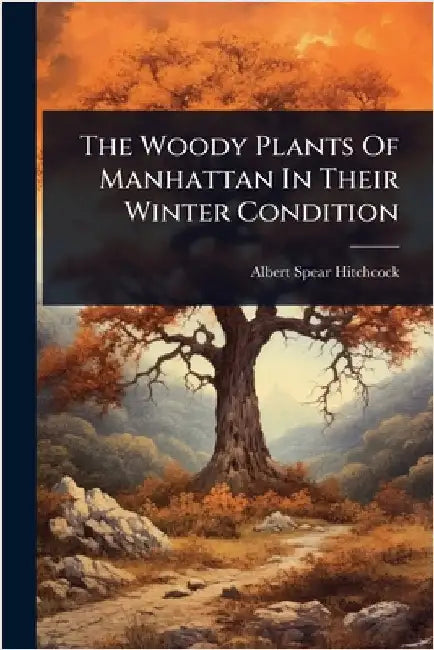 The Woody Plants Of Manhattan In Their Winter Condition by Albert Spear Hitchcock