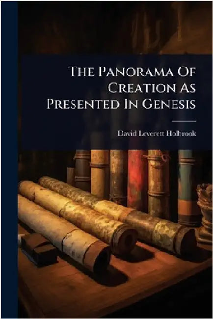 The Panorama Of Creation As Presented In Genesis by Holbrook, David Leverett