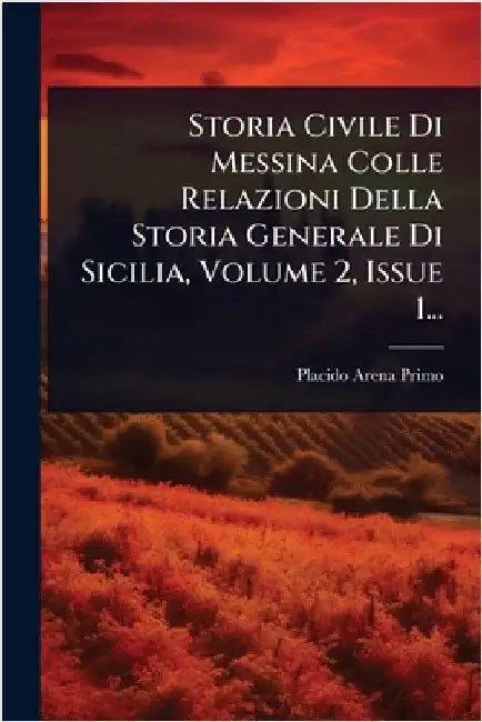 Storia Civile Di Messina Colle Relazioni Della Storia Generale Di Sicilia, Volume 2, Issue 1... by Arena-Primo, Placido