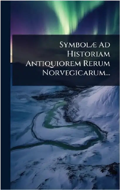 SymbolÃ] Ad Historiam Antiquiorem Rerum Norvegicarum... by Anonymous