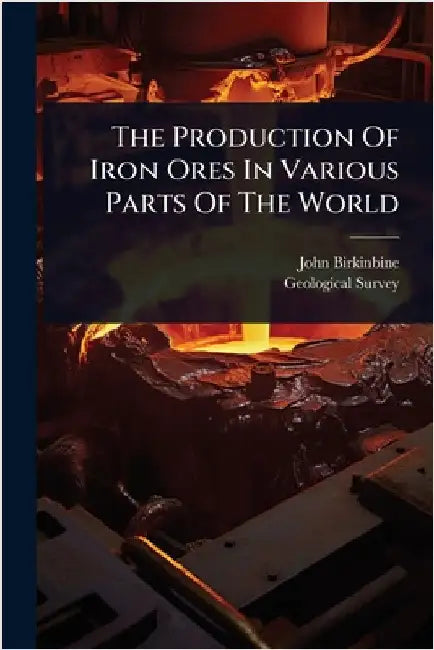 The Production Of Iron Ores In Various Parts Of The World by Birkinbine, John