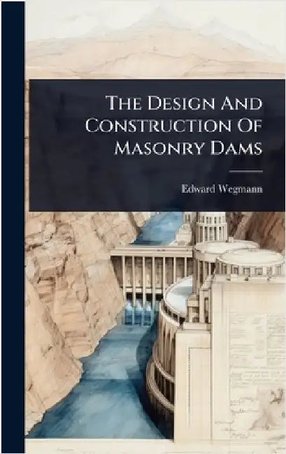 The Design And Construction Of Masonry Dams by Wegmann, Edward