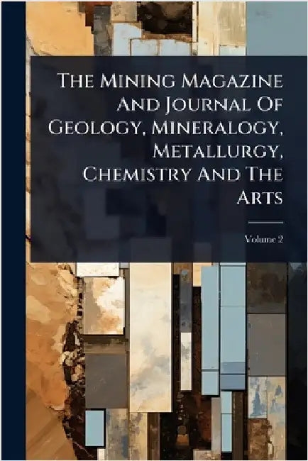 The Mining Magazine And Journal Of Geology, Mineralogy, Metallurgy, Chemistry And The Arts by Anonymous