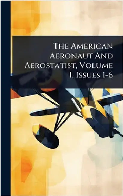 The American Aeronaut And Aerostatist, Volume 1, Issues 1-6 by Anonymous
