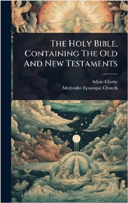 The Holy Bible, Containing The Old And New Testaments by Clarke, Adam