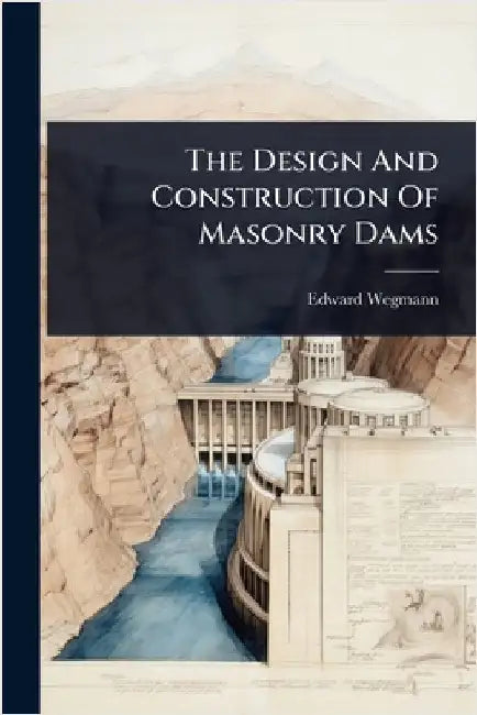 The Design And Construction Of Masonry Dams by Wegmann, Edward