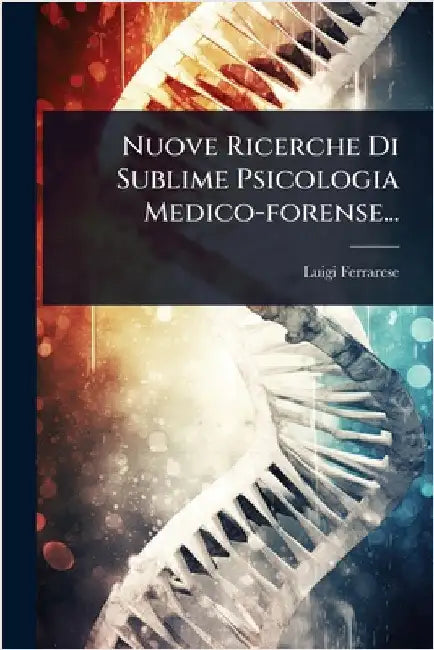 Nuove Ricerche Di Sublime Psicologia Medico-forense... by Ferrarese, Luigi