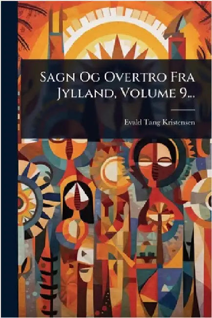Sagn Og Overtro Fra Jylland, Volume 9... by Kristensen, Evald Tang