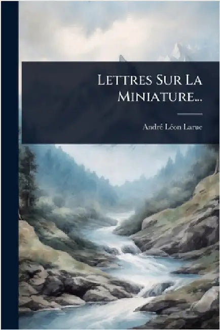 Lettres Sur La Miniature... by Larue, Andrã(c) Lã(c)on