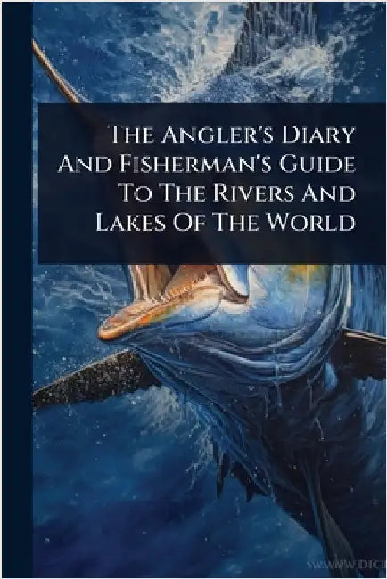 The Angler's Diary And Fisherman's Guide To The Rivers And Lakes Of The World by Anonymous