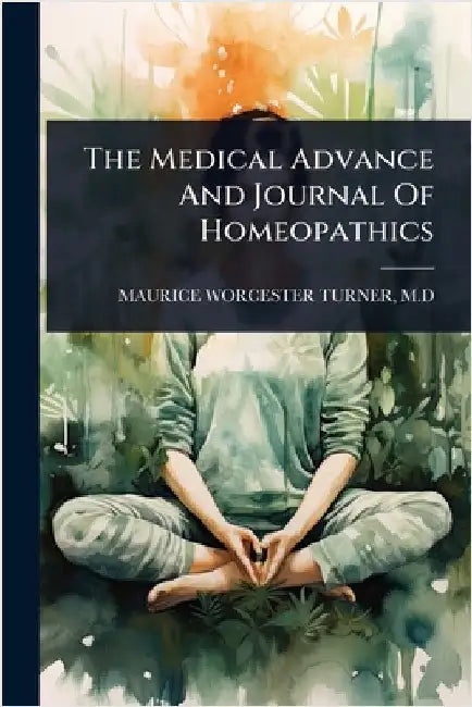 The Medical Advance And Journal Of Homeopathics by Maurice Worcester Turner