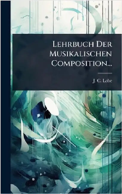 Lehrbuch Der Musikalischen Composition... by Lobe, J. C.